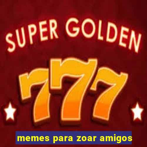 memes para zoar amigos