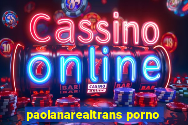 paolanarealtrans porno