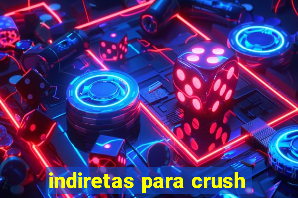 indiretas para crush