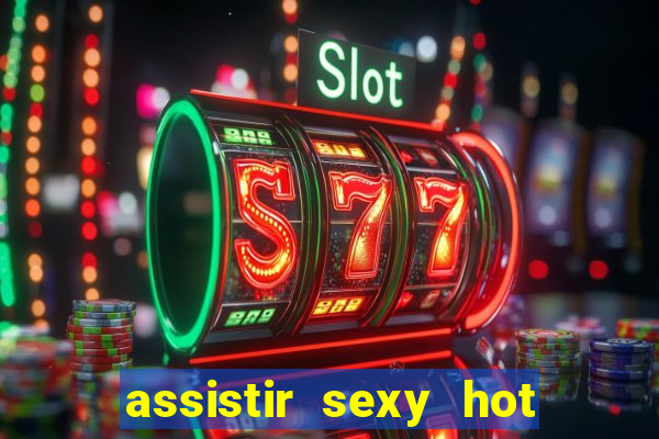 assistir sexy hot online grátis