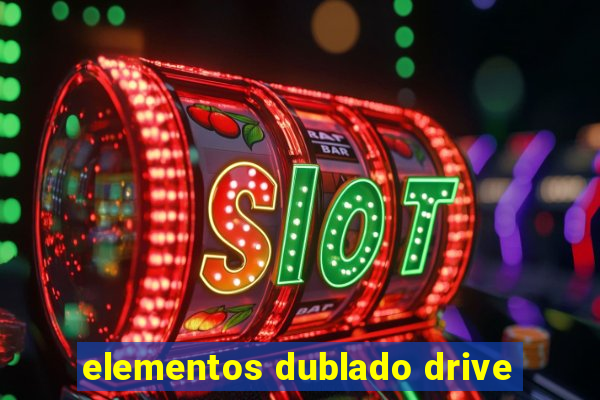 elementos dublado drive