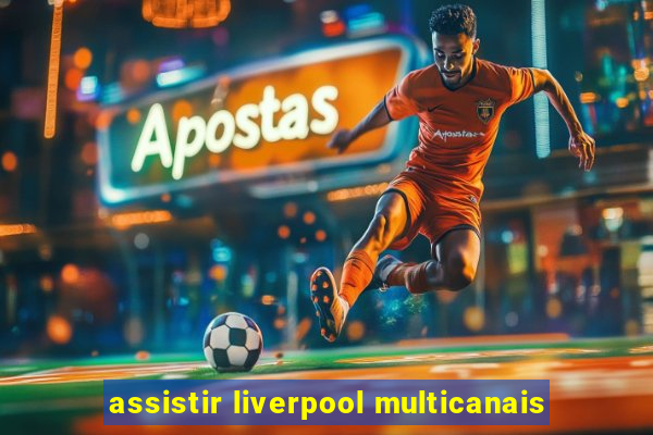 assistir liverpool multicanais