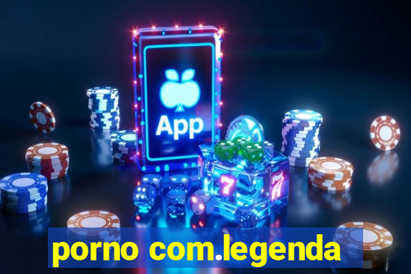 porno com.legenda