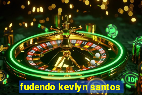 fudendo kevlyn santos