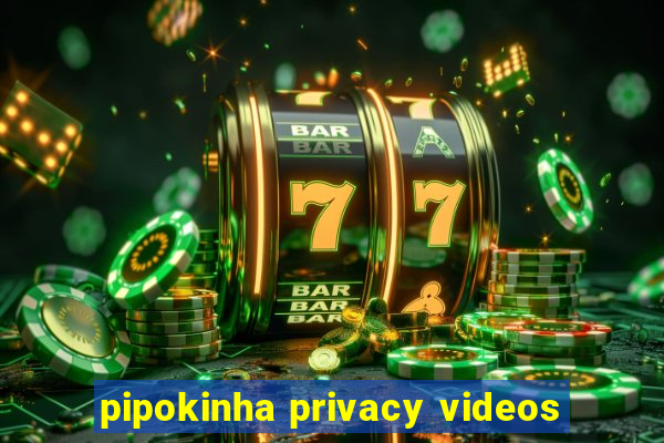 pipokinha privacy videos