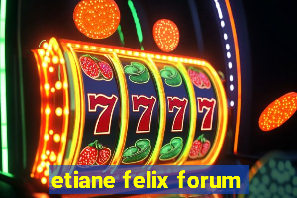 etiane felix forum