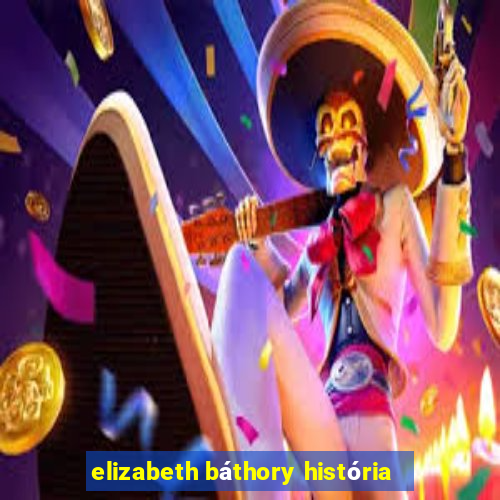 elizabeth báthory história