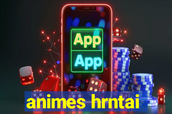 animes hrntai